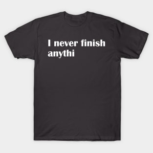 I never finish anything T-Shirt